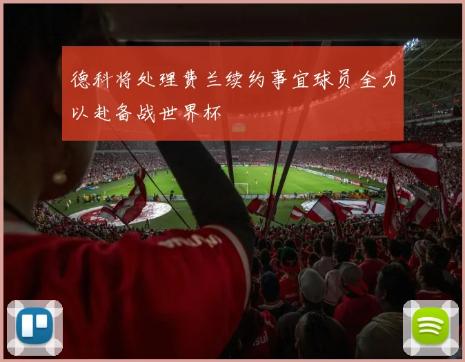 德科将处理费兰续约事宜球员全力以赴备战世界杯