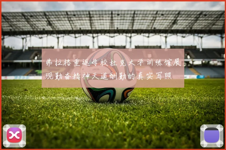 弗拉格重返母校杜克大学训练馆展现勤奋精神天道酬勤的真实写照