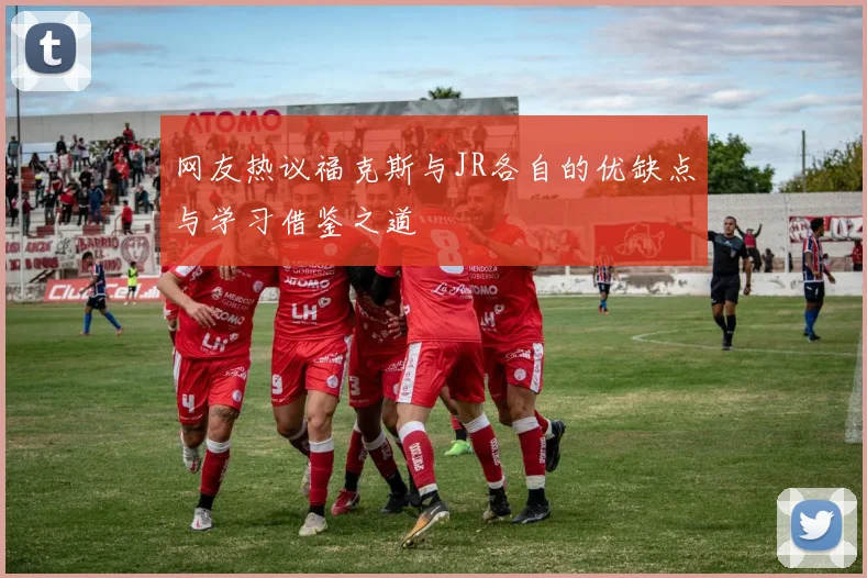 网友热议福克斯与JR各自的优缺点与学习借鉴之道