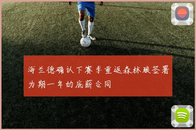 海兰德确认下赛季重返森林狼签署为期一年的底薪合同