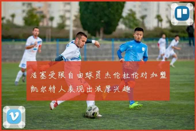 活塞受限自由球员杰伦杜伦对加盟凯尔特人表现出浓厚兴趣