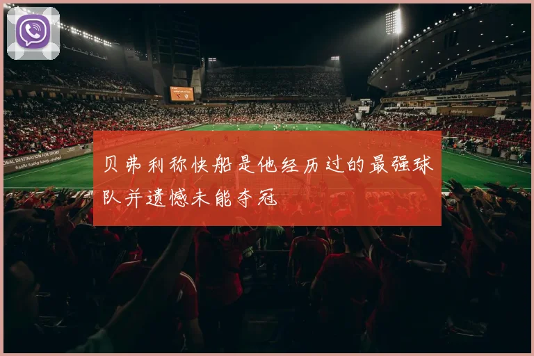 贝弗利称快船是他经历过的最强球队并遗憾未能夺冠